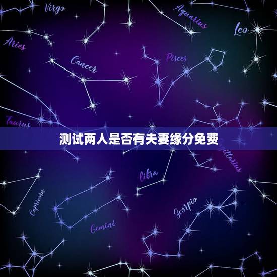 测试两人是否有夫妻缘分免费,怎么测试两个人的缘分? 测试两人是否有夫妻缘分免费,怎么测试两个人的缘分?