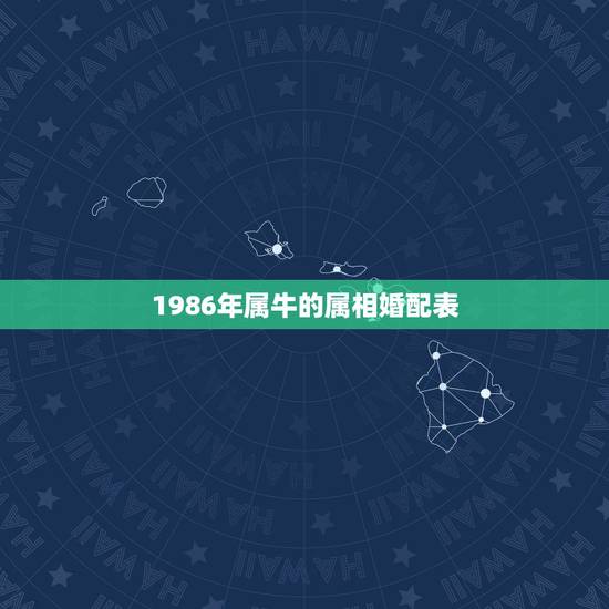 1986年属牛的属相婚配表,属牛的和什么属相最配 属牛的属相婚配表 1986年属牛的属相婚配表,属牛的和什么属相最配 属牛的属相婚配表
