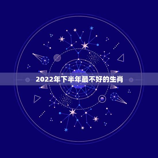 2022年下半年最不好的生肖，貔貅适合什么生肖