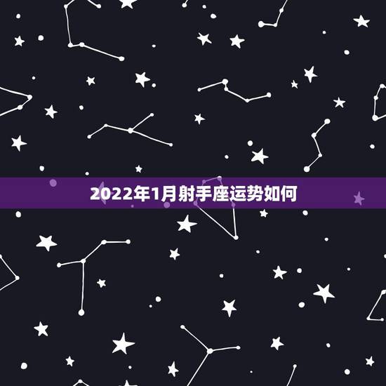 2022年1月射手座运势如何,射手座女2022年运势 2022年1月射手座运势如何,射手座女2022年运势