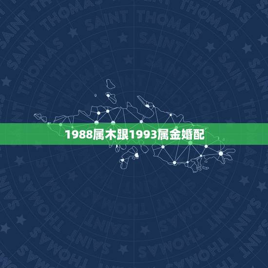 1988属木跟1993属金婚配,男1988、7、30和女1985、3、 1988属木跟1993属金婚配,男1988、7、30和女1985、3、