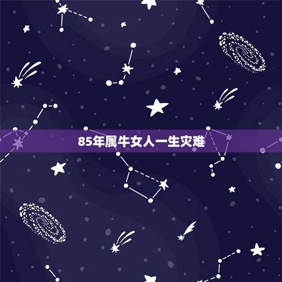 85年属牛女人一生灾难 85年属牛女一生的命运 85年属牛女人一生灾难 85年属牛女一生的命运