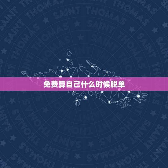 免费算自己什么时候脱单 脱单测试免费 免费算自己什么时候脱单 脱单测试免费