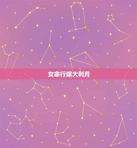 女命行嫁大利月，女命行嫁大利月最全版