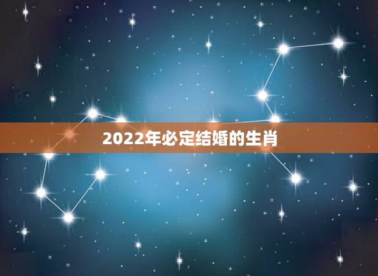 2022年必定结婚的生肖，2022年适合结婚的生肖有哪些