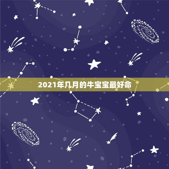 2021年几月的牛宝宝最好命，2021年的牛宝宝命好吗