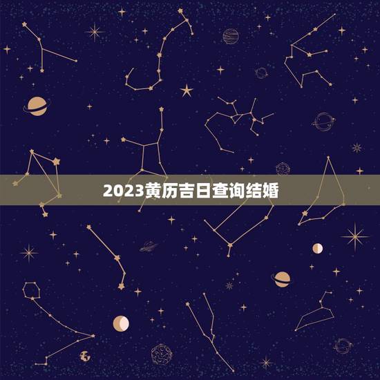 2023黄历吉日查询结婚，结婚看日子2023年黄道吉日