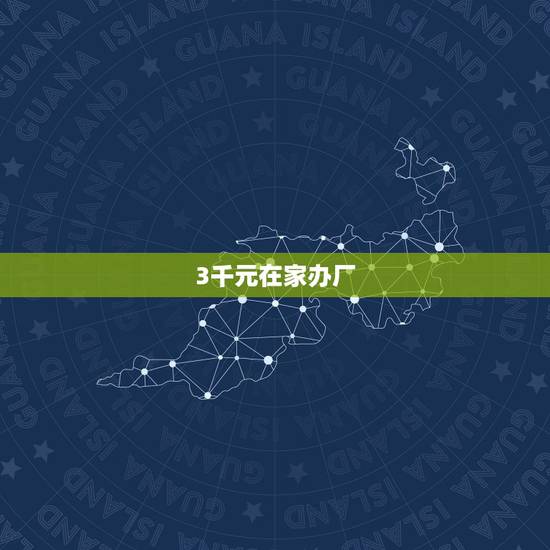 3千元在家办厂,在家办厂到底有真的吗 3千元在家办厂,在家办厂到底有真的吗