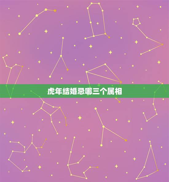 虎年结婚忌哪三个属相，虎和兔结婚忌讳什么属相