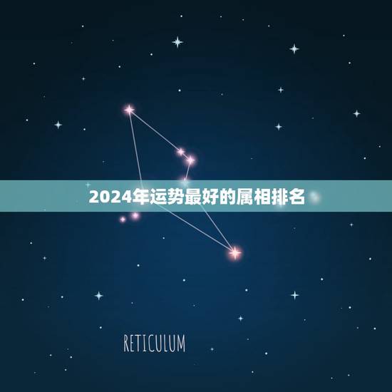 2024年运势最好的属相排名,属虎2023年运势及运程 2024年运势最好的属相排名,属虎2023年运势及运程