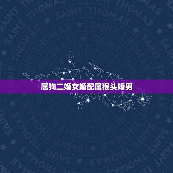 属狗二婚女婚配属猴头婚男,属猴男和属狗女相配吗 属狗二婚女婚配属猴头婚男,属猴男和属狗女相配吗