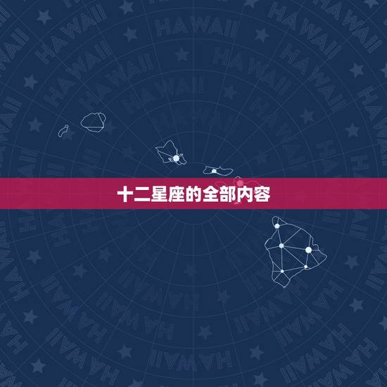 十二星座的全部内容,12星座的全部内容! 十二星座的全部内容,12星座的全部内容!
