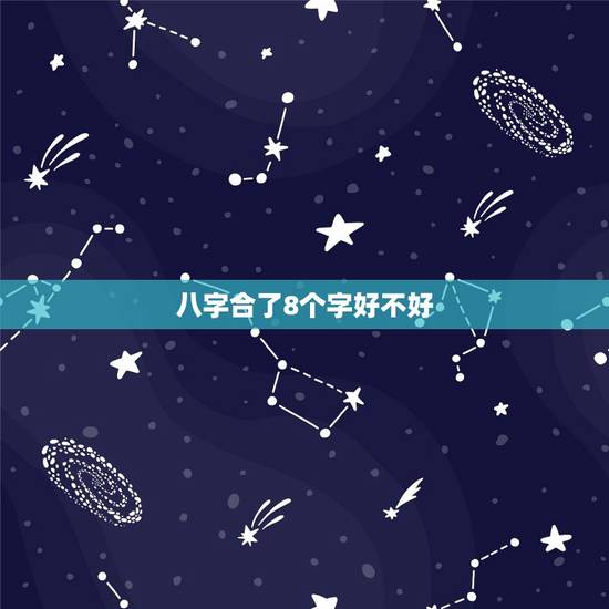 八字合了8个字好不好,八字合婚中八个字全合了好不好? 八字合了8个字好不好,八字合婚中八个字全合了好不好?