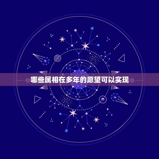 哪些属相在多年的愿望可以实现，成龙导演的电影《十二生肖》表达的愿望成为