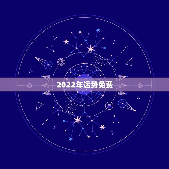 2022年运势免费,紫微算2022年运势 2022年运势免费,紫微算2022年运势