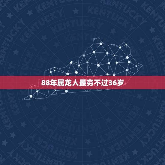 88年属龙人最穷不过36岁 88年属龙一生有几次劫