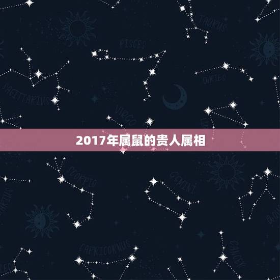 2017年属鼠的贵人属相,72年属鼠和什么属相最配 2017年属鼠的贵人属相,72年属鼠和什么属相最配