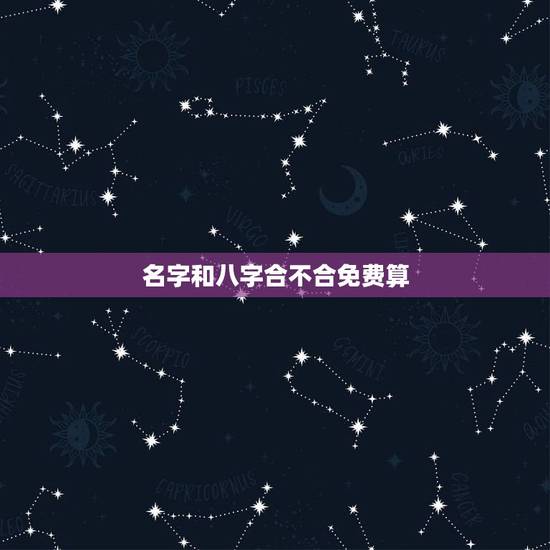 名字和八字合不合免费算，名字和八字合不合要怎么看啊？