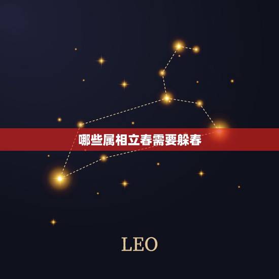哪些属相立春需要躲春,2021年哪些属相需要躲春 哪些属相立春需要躲春,2021年哪些属相需要躲春