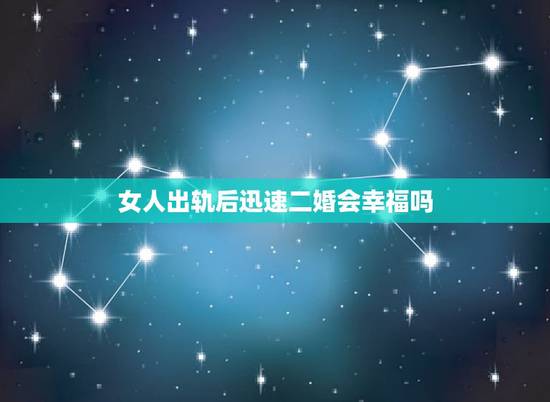 女人出轨后迅速二婚会幸福吗,女人出轨后在复婚女人会幸福吗 女人出轨后迅速二婚会幸福吗,女人出轨后在复婚女人会幸福吗