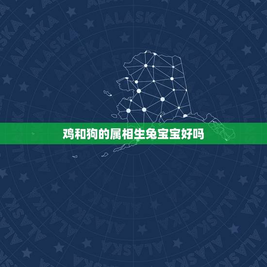 鸡和狗的属相生兔宝宝好吗,鸡和狗的生肖配吗 鸡和狗的属相生兔宝宝好吗,鸡和狗的生肖配吗