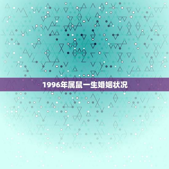 1996年属鼠一生婚姻状况 96年的鼠婚姻顺不顺利