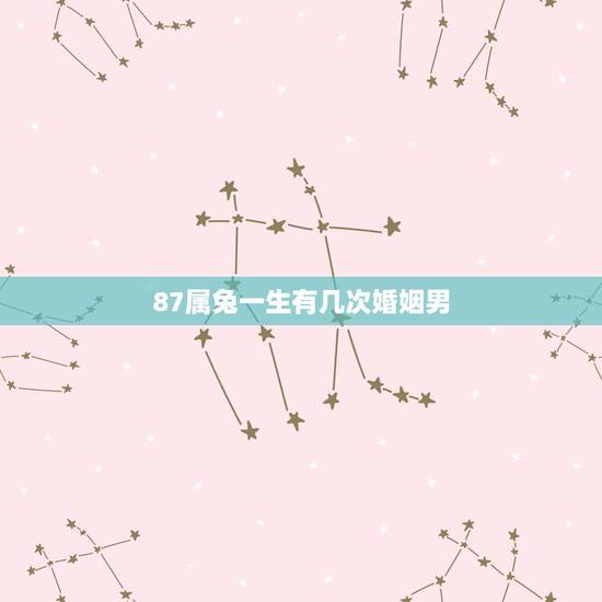 87属兔一生有几次婚姻男，87属兔女一生有几次婚姻状况