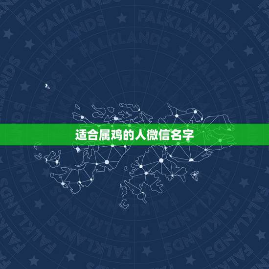 适合属鸡的人微信名字,有属鸡的微信名字吗 适合属鸡的人微信名字,有属鸡的微信名字吗