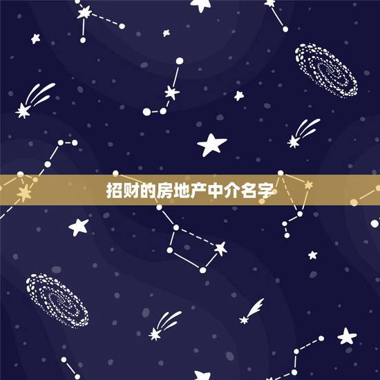 招财的房地产中介名字,房产中介起个什么名字好呢? 招财的房地产中介名字,房产中介起个什么名字好呢?