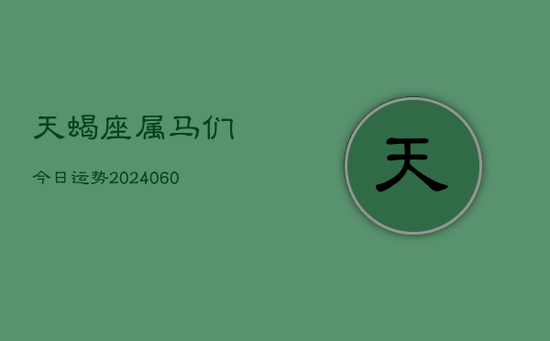 天蝎座属马们今日运势(20240605)