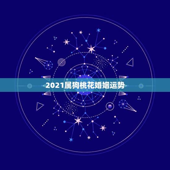 2021属狗桃花婚姻运势，2021年属狗人的全年运势女性