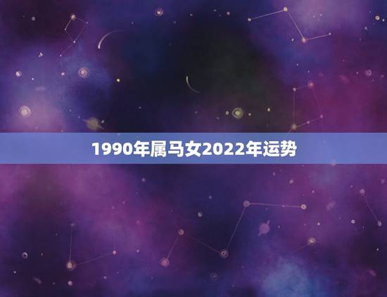 1990年属马女2022年运势，1990年属马人2021年运势女性