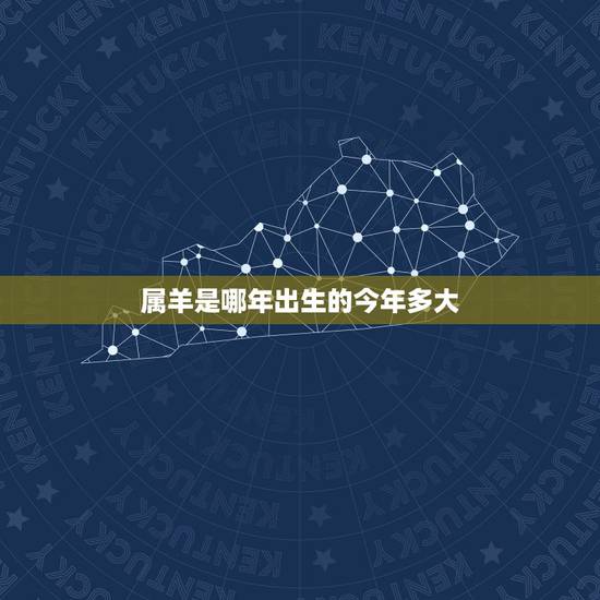 属羊是哪年出生的今年多大，属羊哪一年出生