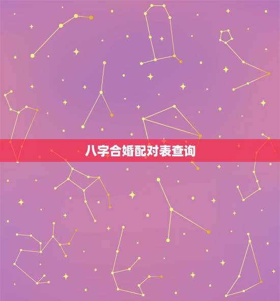 八字合婚配对表查询,八字合婚生辰八字配对是怎么配的呢 八字合婚配对表查询,八字合婚生辰八字配对是怎么配的呢