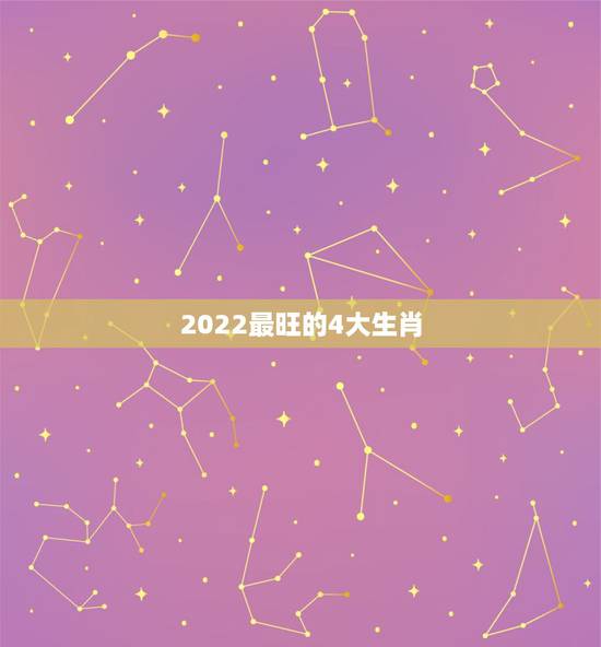 2022最旺的4大生肖,3年内必成老板,财大气粗的4大生肖有哪些? 2022最旺的4大生肖,3年内必成老板,财大气粗的4大生肖有哪些?