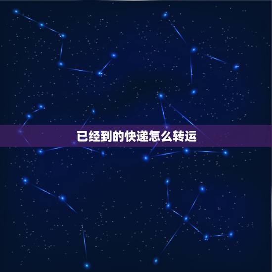 已经到的快递怎么转运,能不能让快递公司给转运已到的快递 已经到的快递怎么转运,能不能让快递公司给转运已到的快递