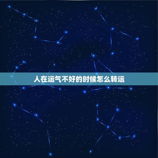人在运气不好的时候怎么转运,男人运气不好怎么转运 人在运气不好的时候怎么转运,男人运气不好怎么转运