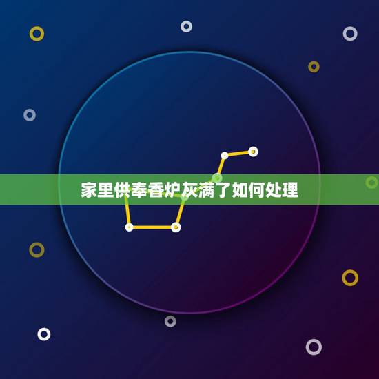 家里供奉香炉灰满了如何处理,佛教问答:香炉里面的香灰满了该怎么处理? 家里供奉香炉灰满了如何处理,佛教问答:香炉里面的香灰满了该怎么处理?