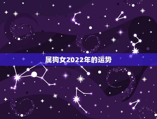 属狗女2022年的运势,2021年属狗女运势 属狗女2022年的运势,2021年属狗女运势