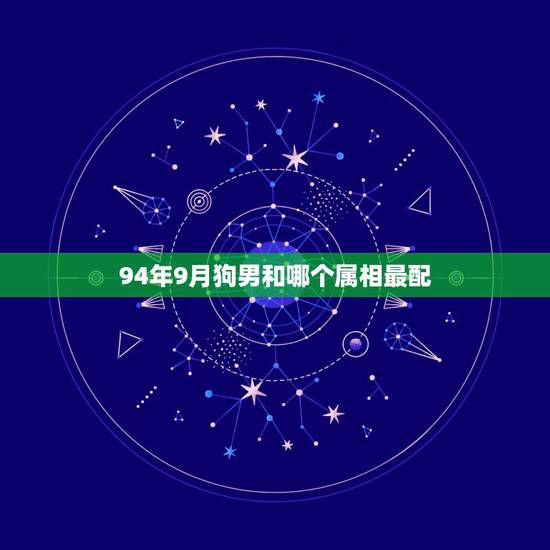 94年9月狗男和哪个属相最配,94属狗的和什么属相最配 94年9月狗男和哪个属相最配,94属狗的和什么属相最配