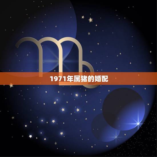 1971年属猪的婚配，1971年属猪与什么属相相合