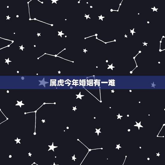 属虎今年婚姻有一难，2022 年有桃花运的属相
