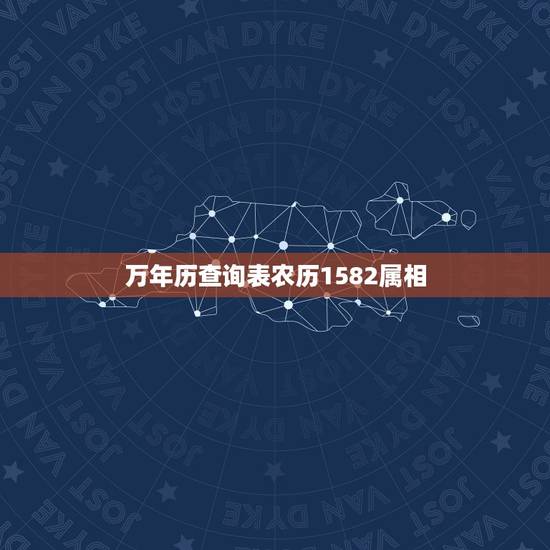 万年历查询表农历1582属相,万年历查属相 万年历查询表农历1582属相,万年历查属相