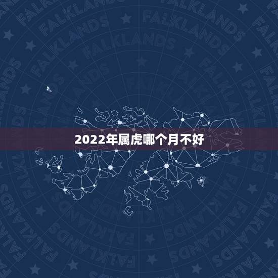 2022年属虎哪个月不好，2022年属虎几月生比较好