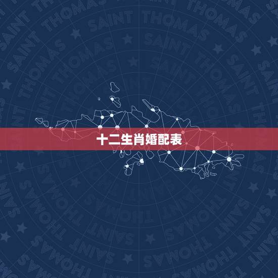 十二生肖婚配表,属相婚配十二生肖年龄表 十二生肖婚配表,属相婚配十二生肖年龄表