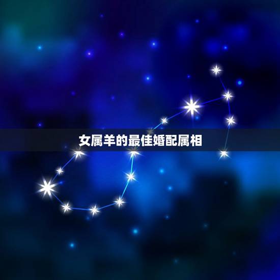 女属羊的最佳婚配属相,属羊女和什么属相相配 女属羊的最佳婚配属相,属羊女和什么属相相配