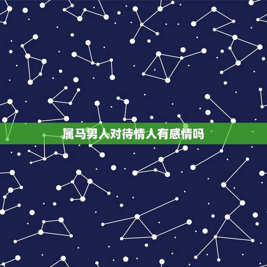 属马男人对待情人有感情吗，属马男人追女人的方式