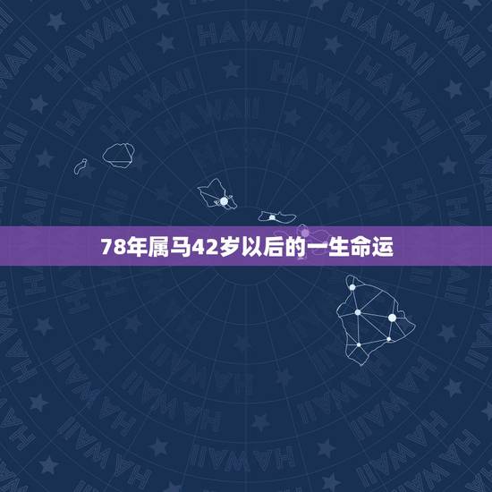 78年属马42岁以后的一生命运，78年属马42岁以后财运