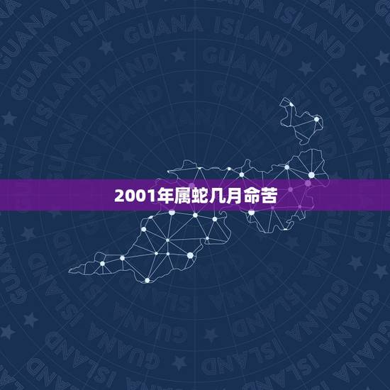 2001年属蛇几月命苦,属蛇农历几日出生富贵命 2001年属蛇几月命苦,属蛇农历几日出生富贵命