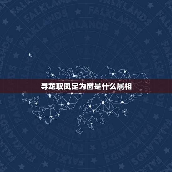 寻龙取凤定为窗是什么属相，寻龙取凤定为窗，知我辫机大家庭。这句话是啥意